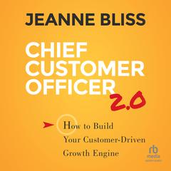 Chief Customer Officer 2.0: How to Build Your Customer-Driven Growth Engine Audiobook, by Jeanne Bliss