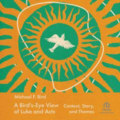 A Birds-Eye View of Luke and Acts: Context, Story, and Themes Audiobook, by Michael F. Bird