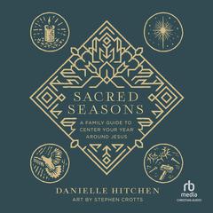 Sacred Seasons: A Family Guide to Center Your Year Around Jesus Audiobook, by Danielle Hitchen