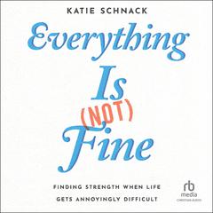 Everything Is (Not) Fine: Finding Strength When Life Gets Annoyingly Difficult Audiobook, by Katie Schnack