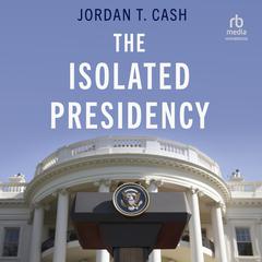 The Isolated Presidency Audiobook, by Jordan T. Cash