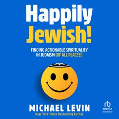 Happily Jewish: Finding Meaning, Spirituality, Connection and Joy in Jewish Thought Audiobook, by Michael Levin