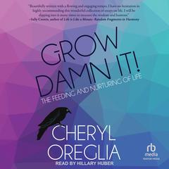Grow Damn It!: The Feeding and Nurturing of Life Audiobook, by Cheryl Oreglia