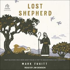Lost Shepherd: What Believers Once Knew about Psalm 23 That the Modern World Has Forgotten Audiobook, by Mark Fugitt
