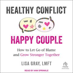 Healthy Conflict, Happy Couple: How to Let Go of Blame and Grow Stronger Together Audiobook, by Lisa Gray, LMFT