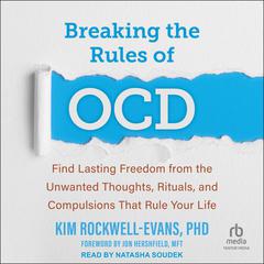Breaking the Rules of OCD: Find Lasting Freedom from the Unwanted Thoughts, Rituals, and Compulsions That Rule Your Life Audiobook, by Kim Rockwell-Evans