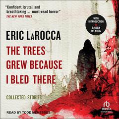 The Trees Grew Because I Bled There: Collected Stories Audiobook, by Eric LaRocca