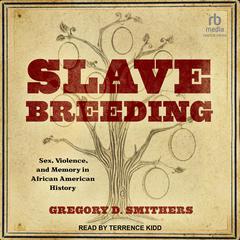 Slave Breeding: Sex, Violence, and Memory in African American History Audiobook, by Gregory D. Smithers