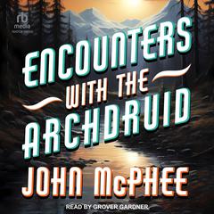 Encounters with the Archdruid Audiobook, by John McPhee