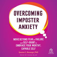Overcoming Imposter Anxiety: Move Beyond Fear of Failure and Self-Doubt to Embrace Your Worthy, Capable Self Audiobook, by Ijeoma Nwaogu