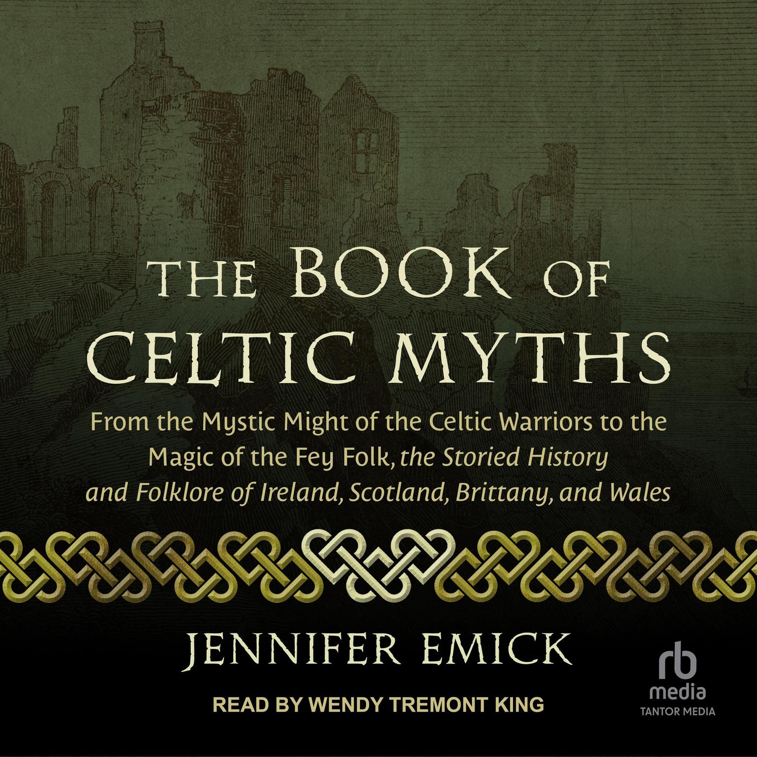 The Book of Celtic Myths: From the Mystic Might of the Celtic Warriors to the Magic of the Fey Folk, the Storied History and Folklore of Ireland, Scotland, Brittany, and Wales Audiobook, by Jennifer Emick