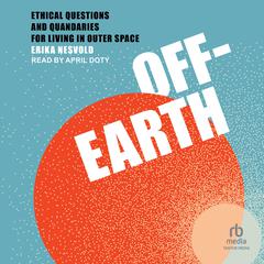 Off-Earth: Ethical Questions and Quandaries for Living in Outer Space Audiobook, by Erika Nesvold
