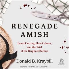 Renegade Amish: Beard Cutting, Hate Crimes, and the Trial of the Bergholz Barbers Audiobook, by 