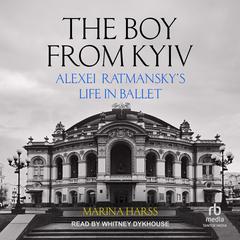 The Boy From Kyiv: Alexei Ratmanskys Life in Ballet Audiobook, by Marina Harss