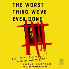 The Worst Thing Weve Ever Done: One Jurors Reckoning With Racial Injustice Audiobook, by Carol Menaker