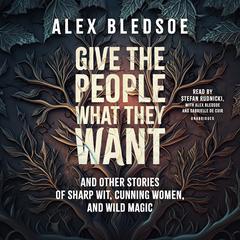 Give the People What They Want and Other Stories of Sharp Wit, Cunning Women, and Wild Magic Audiobook, by Alex Bledsoe