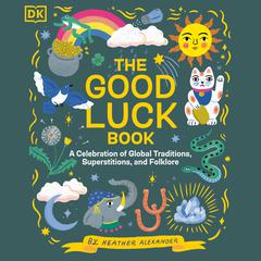 The Good Luck Book: A Celebration of Global Traditions, Superstitions, and Folklore Audiobook, by Heather Alexander