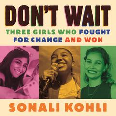 Dont Wait: Three Girls Who Fought for Change and Won Audiobook, by Sonali Kohli