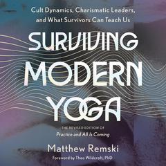 Surviving Modern Yoga: Cult Dynamics, Charismatic Leaders, and What Survivors Can Teach Us Audiobook, by Matthew Remski