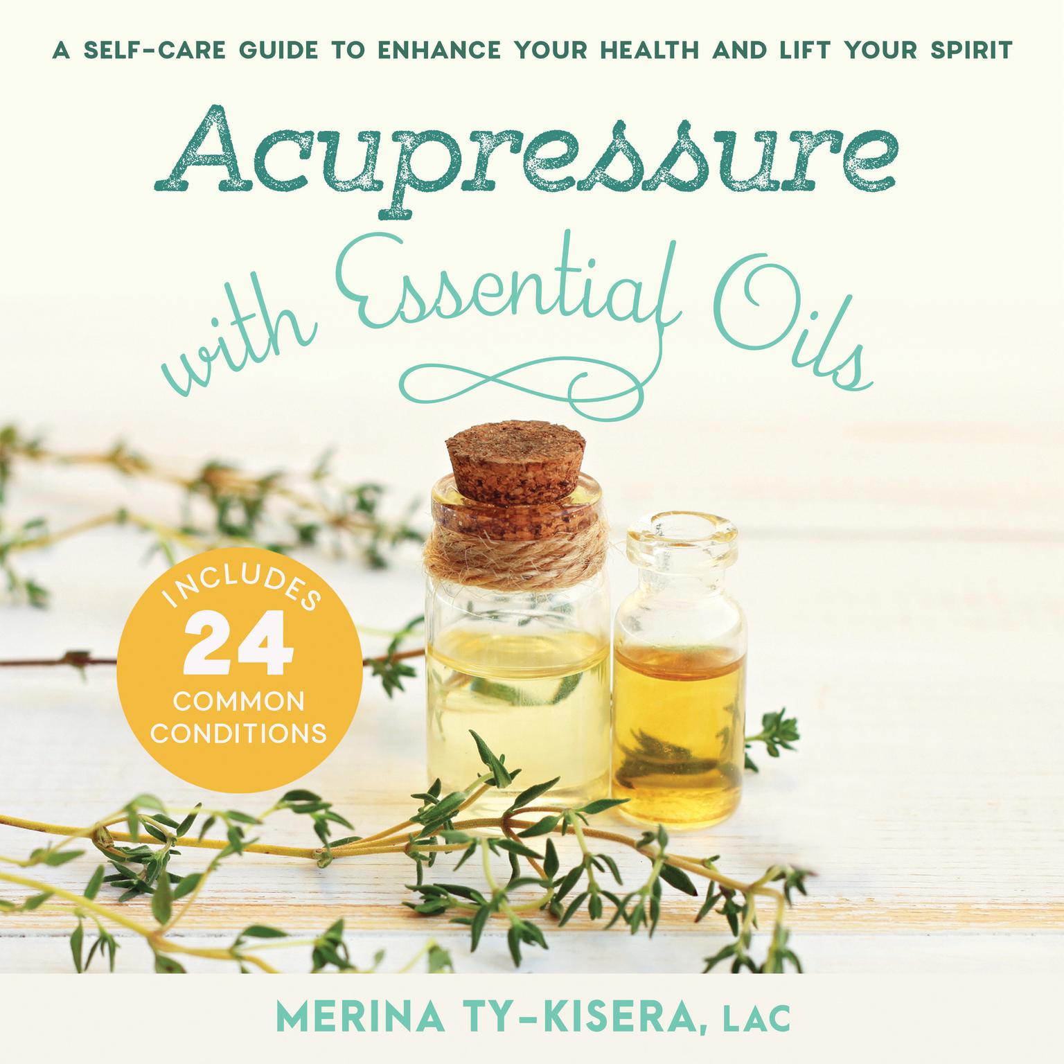 Acupressure with Essential Oils: A Self-Care Guide to Enhance Your Health and Lift Your Spirit--Includes 24 Common Conditions Audiobook, by Merina Ty-Kisera
