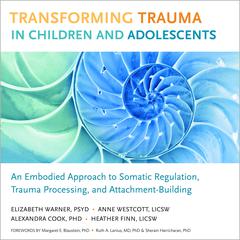 Transforming Trauma in Children and Adolescents: An Embodied Approach to Somatic Regulation, Trauma Processing, and Attachment-Building Audiobook, by Alexandra Cook