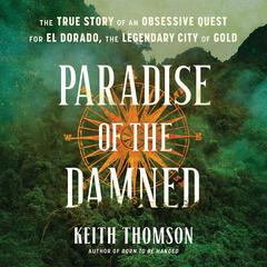 Paradise of the Damned: The True Story of an Obsessive Quest for El Dorado, the Legendary City of Gold Audiobook, by Keith Thomson