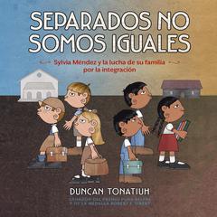 Separados no somos iguales (Separate Is Never Equal, Spanish Edition): Sylvia Méndez y la lucha de su familia por la integración Audiobook, by Duncan Tonatiuh