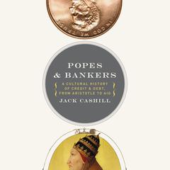 Popes and Bankers: A Cultural History of Credit and Debt,  from Aristotle to AIG Audiobook, by Jack Cashill