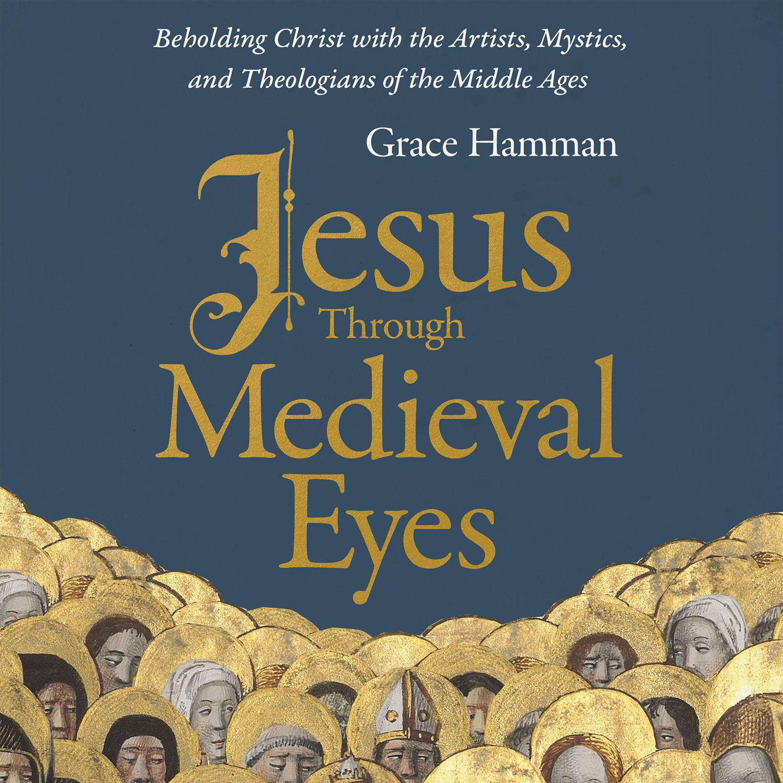 Jesus through Medieval Eyes: Beholding Christ with the Artists, Mystics, and Theologians of the Middle Ages Audiobook, by Grace Hamman