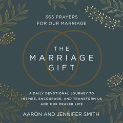 The Marriage Gift: 365 Prayers for Our Marriage - A Daily Devotional Journey to Inspire, Encourage, and Transform Us and Our Prayer Life Audiobook, by Jennifer Smith