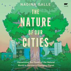 The Nature of Our Cities: Harnessing the Power of the Natural World to Survive a Changing Planet Audiobook, by Nadina Galle