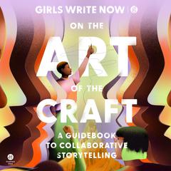 On the Art of the Craft: A Guidebook to Collaborative Storytelling Audiobook, by Girls Write Now