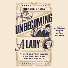 Unbecoming a Lady: The Forgotten Sluts and Shrews That Shaped America Audiobook, by Therese Oneill