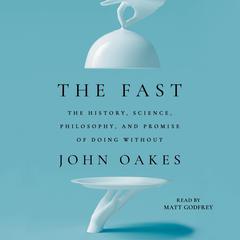 The Fast: The History, Science, Philosophy, and Promise of Doing Without Audiobook, by John Oakes
