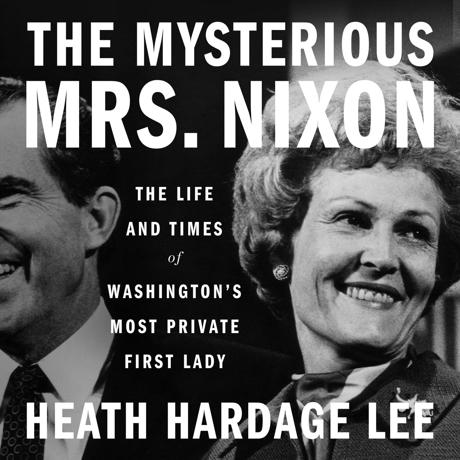 The Mysterious Mrs. Nixon: The Life and Times of Washington’s Most Private First Lady Audiobook, by Heath Hardage Lee