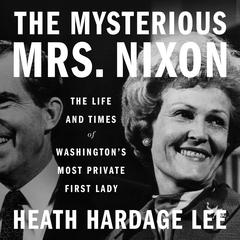 The Mysterious Mrs. Nixon: The Life and Times of Washington’s Most Private First Lady Audiobook, by Heath Hardage Lee