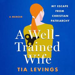 A Well-Trained Wife: My Escape from Christian Patriarchy Audiobook, by Tia Levings