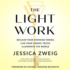 The Light Work: Reclaim Your Feminine Power, Live Your Cosmic Truth, and Illuminate the World Audiobook, by Jessica Zweig