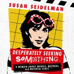 Desperately Seeking Something: A Memoir About Movies, Mothers, and Material Girls Audiobook, by Susan Seidelman