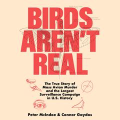 Birds Arent Real: The True Story of Mass Avian Murder and the Largest Surveillance Campaign in US History Audiobook, by Connor Gaydos