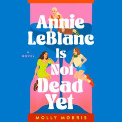 Annie LeBlanc Is Not Dead Yet: A Novel Audiobook, by Molly Morris