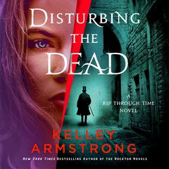 Disturbing the Dead: A Rip Through Time Novel Audiobook, by Kelley Armstrong