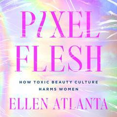 Pixel Flesh: How Toxic Beauty Culture Harms Women Audiobook, by Ellen Atlanta
