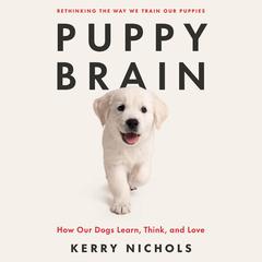 Puppy Brain: How Our Dogs Learn, Think, and Love Audiobook, by Kerry Nichols