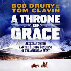 Throne of Grace: A Mountain Man, an Epic Adventure, and the Bloody Conquest of the American West Audiobook, by Bob Drury
