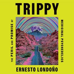 Trippy: The Peril and Promise of Medicinal Psychedelics Audiobook, by Ernesto Londoño