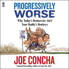 Progressively Worse: Why Todays Democrats Aint Your Daddys Donkeys Audiobook, by Joe Concha