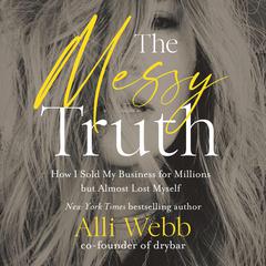 The Messy Truth: How I Sold My Business for Millions but Almost Lost Myself Audiobook, by Alli Webb