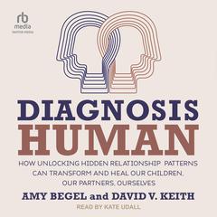 Diagnosis Human: How Unlocking Hidden Relationship Patterns Can Transform and Heal Our Children, Our Partners, Ourselves Audiobook, by Amy Begel