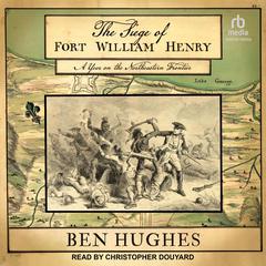 The Siege of Fort William Henry: A Year on the Northeastern Frontier Audiobook, by Ben Hughes